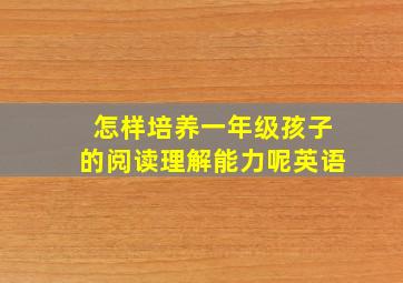 怎样培养一年级孩子的阅读理解能力呢英语