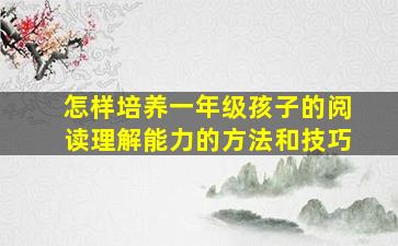 怎样培养一年级孩子的阅读理解能力的方法和技巧