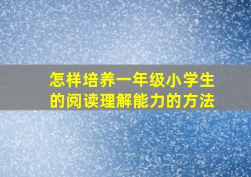 怎样培养一年级小学生的阅读理解能力的方法