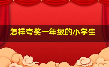 怎样夸奖一年级的小学生