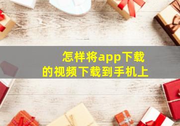 怎样将app下载的视频下载到手机上