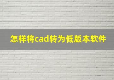 怎样将cad转为低版本软件