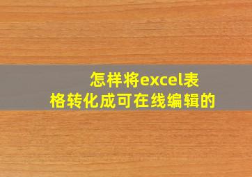 怎样将excel表格转化成可在线编辑的