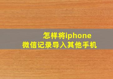 怎样将iphone微信记录导入其他手机