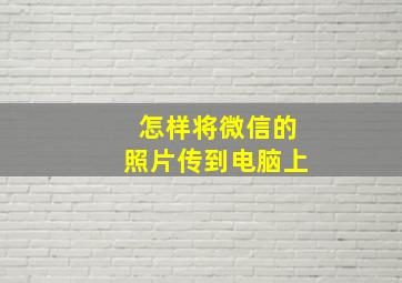 怎样将微信的照片传到电脑上