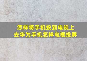 怎样将手机投到电视上去华为手机怎样电视投屏