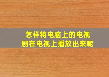 怎样将电脑上的电视剧在电视上播放出来呢