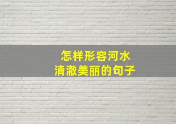 怎样形容河水清澈美丽的句子