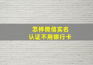 怎样微信实名认证不用银行卡