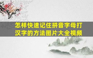 怎样快速记住拼音字母打汉字的方法图片大全视频