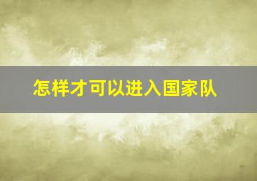 怎样才可以进入国家队