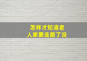 怎样才知道老人家要走路了没