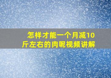 怎样才能一个月减10斤左右的肉呢视频讲解