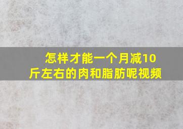 怎样才能一个月减10斤左右的肉和脂肪呢视频