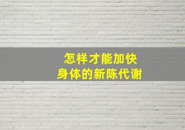 怎样才能加快身体的新陈代谢