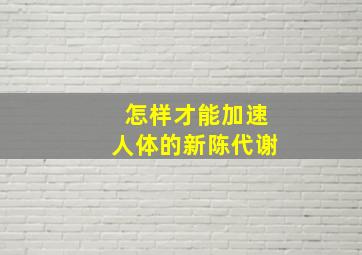 怎样才能加速人体的新陈代谢