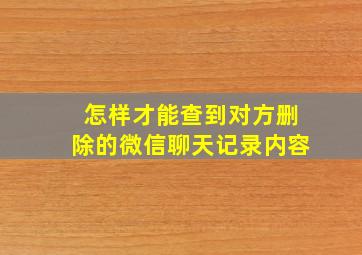 怎样才能查到对方删除的微信聊天记录内容