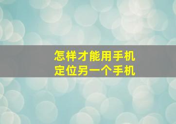 怎样才能用手机定位另一个手机