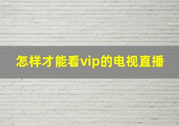 怎样才能看vip的电视直播