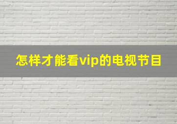 怎样才能看vip的电视节目