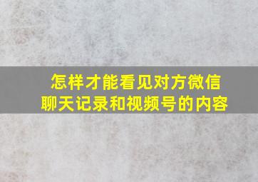 怎样才能看见对方微信聊天记录和视频号的内容