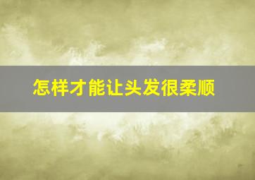 怎样才能让头发很柔顺