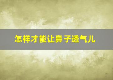 怎样才能让鼻子透气儿