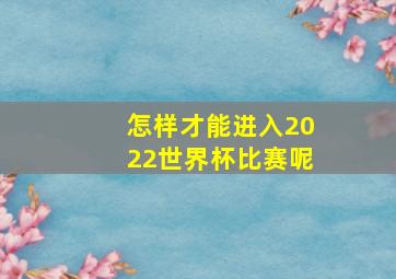 怎样才能进入2022世界杯比赛呢