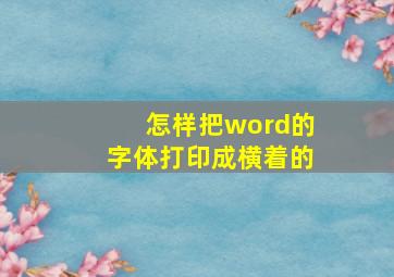 怎样把word的字体打印成横着的