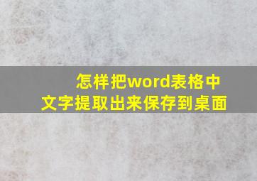 怎样把word表格中文字提取出来保存到桌面