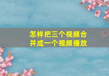 怎样把三个视频合并成一个视频播放