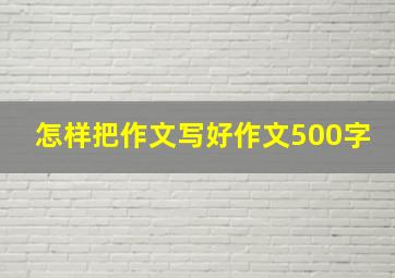 怎样把作文写好作文500字