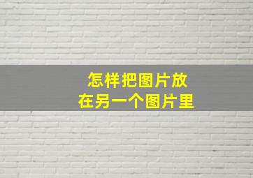 怎样把图片放在另一个图片里