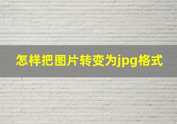 怎样把图片转变为jpg格式