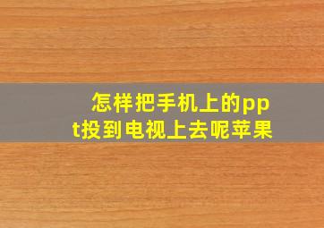 怎样把手机上的ppt投到电视上去呢苹果