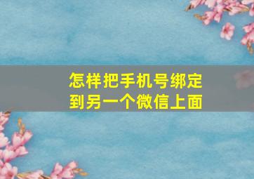 怎样把手机号绑定到另一个微信上面