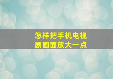 怎样把手机电视剧画面放大一点