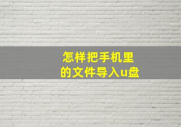 怎样把手机里的文件导入u盘