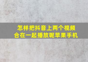 怎样把抖音上两个视频合在一起播放呢苹果手机