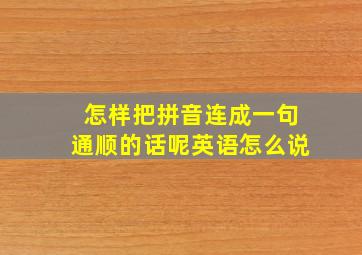 怎样把拼音连成一句通顺的话呢英语怎么说