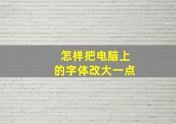 怎样把电脑上的字体改大一点