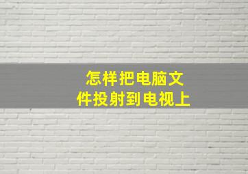 怎样把电脑文件投射到电视上