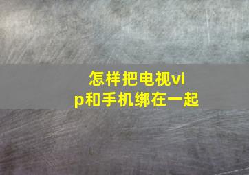 怎样把电视vip和手机绑在一起