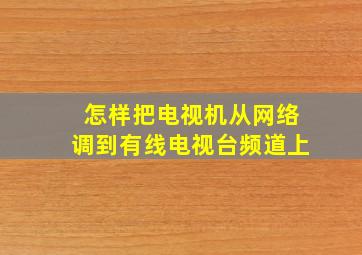 怎样把电视机从网络调到有线电视台频道上