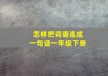 怎样把词语连成一句话一年级下册