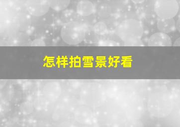 怎样拍雪景好看