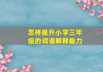 怎样提升小学三年级的词语解释能力