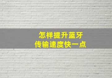 怎样提升蓝牙传输速度快一点