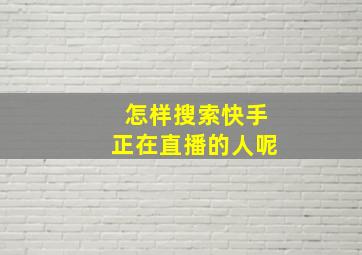 怎样搜索快手正在直播的人呢