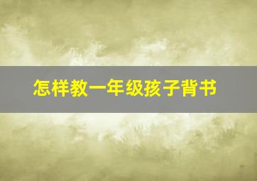 怎样教一年级孩子背书